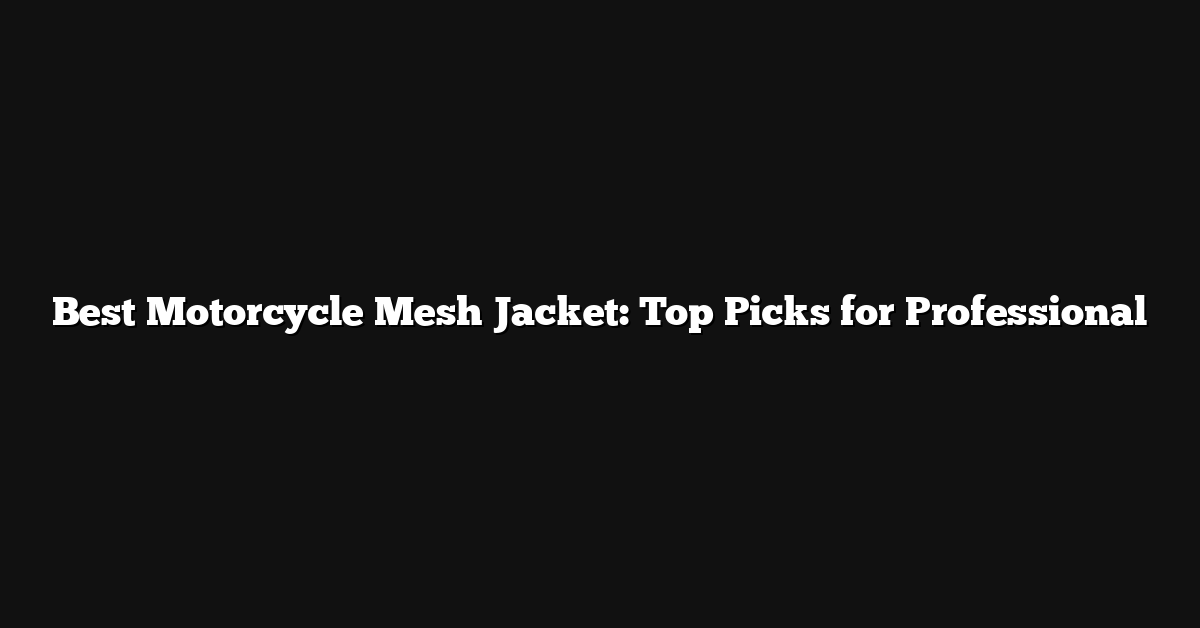 Best Motorcycle Mesh Jacket: Top Picks for Professional