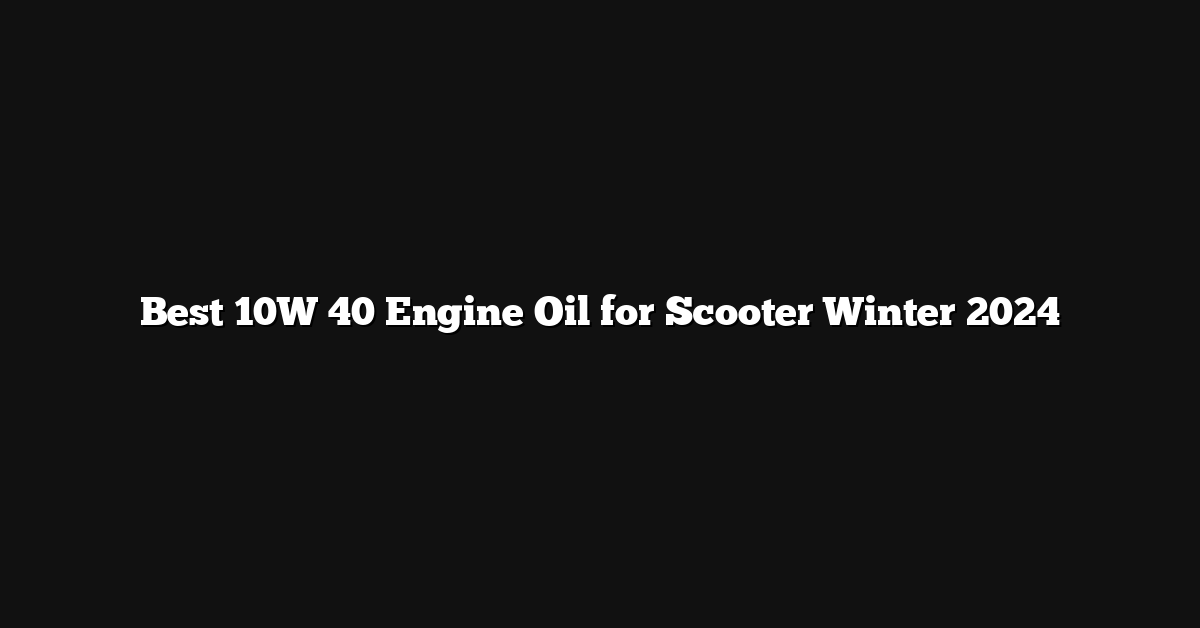 Best 10W 40 Engine Oil for Scooter Winter 2024