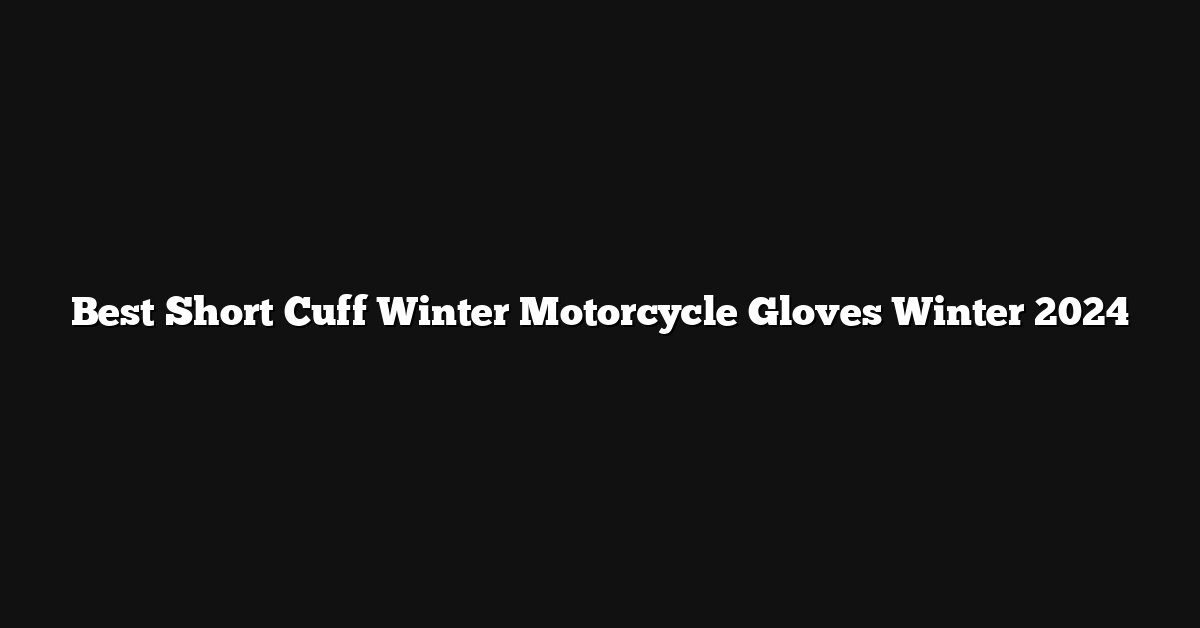 Best Short Cuff Winter Motorcycle Gloves Winter 2024