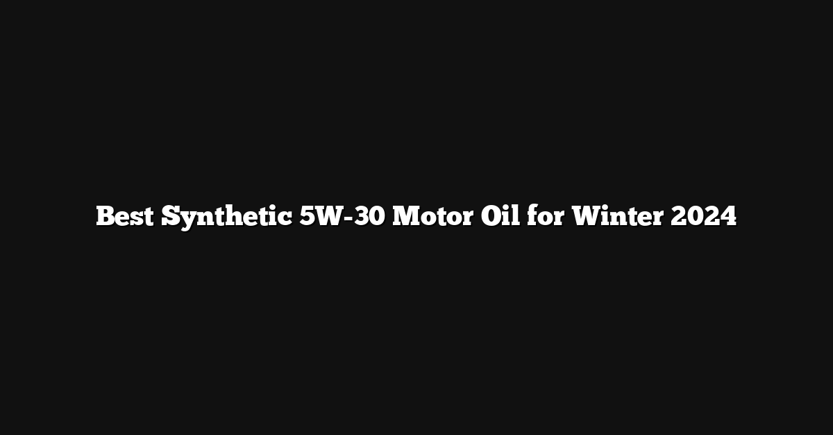 Best Synthetic 5W-30 Motor Oil for Winter 2024