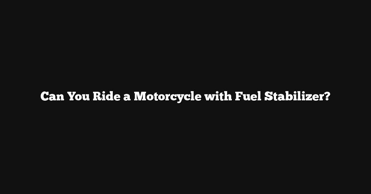 Can You Ride a Motorcycle with Fuel Stabilizer?