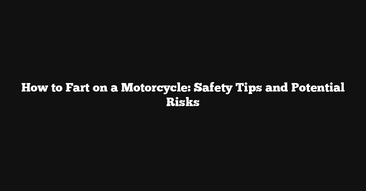 How to Fart on a Motorcycle: Safety Tips and Potential Risks