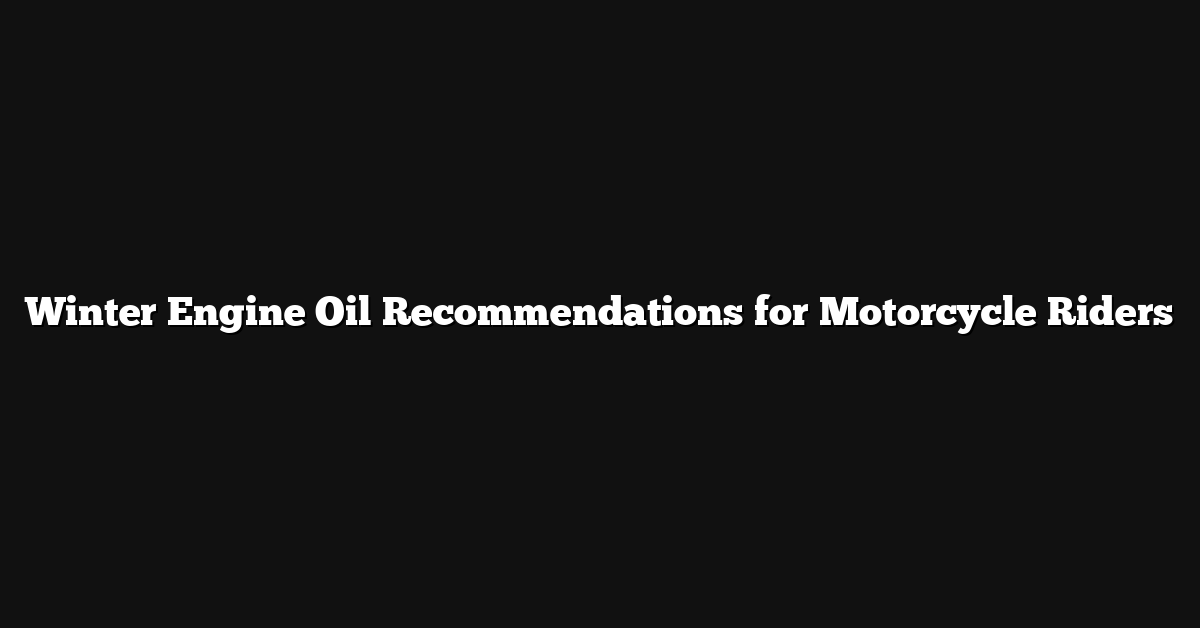Winter Engine Oil Recommendations for Motorcycle Riders